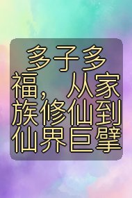 多子多福,从家族修仙到仙界巨擘封面