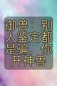 御兽:别人鉴定都是骗,你开神兽封面