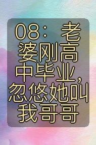 08：老婆刚高中毕业，忽悠她叫我哥哥封面