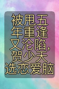 被甩五年重逢又沦陷,贺少天选恋爱脑封面