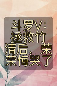 斗罗V：拯救竹清后，荣荣悔哭了封面